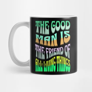 THE GOOD MAN IS THE FRIEND OF ALL LIVING THINGS Mug